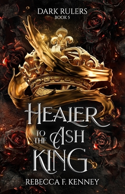 Healer to the Ash King: A Dark Rulers Romance--Standalone - Kenney, Rebecca F