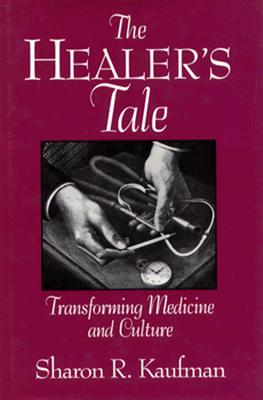 Healer's Tale: Transforming Medicine and Culture - Kaufman, Sharon R