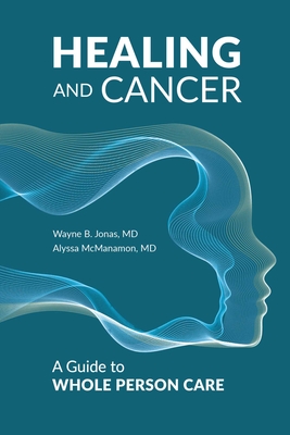 Healing and Cancer: A Guide to Whole Person Care - Jonas, Wayne B, and McManamon, Alyssa