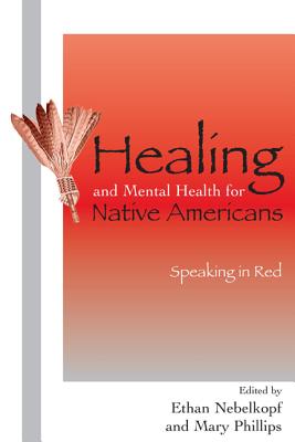 Healing and Mental Health for Native Americans: Speaking in Red - Nebelkopf, Ethan (Editor), and Phillips, Mary (Editor)