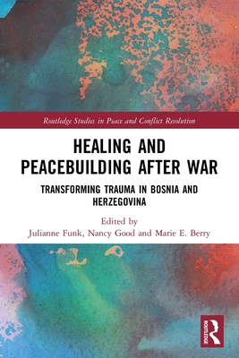 Healing and Peacebuilding After War: Transforming Trauma in Bosnia and Herzegovina - Funk, Julianne (Editor), and Good, Nancy (Editor), and Berry, Marie E (Editor)