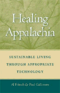 Healing Appalachia: Sustainable Living Through Appropriate Technology - Fritsch, Albert J, and Gallimore, Paul