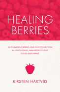 Healing Berries: 50 Wonderful Berries and How to Use Them in Health-Giving Foods and Drinks