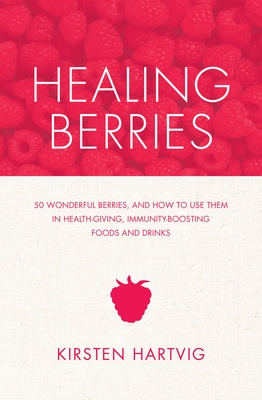 Healing Berries: 50 Wonderful Berries and How to Use Them in Health-Giving Foods and Drinks - Hartvig, Kirsten