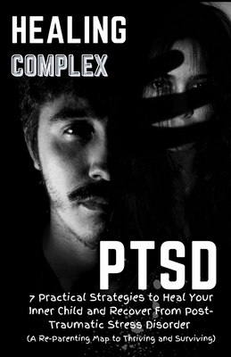 Healing Complex PTSD: 7 Practical Strategies to Heal Your Inner Child and Recover From Post-Traumatic Stress Disorder: A Re - Parenting Map to Thriving and Surviving - Winton, Kaden