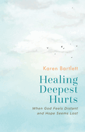 Healing Deepest Hurts: When God Feels Distant and Hope Seems Lost