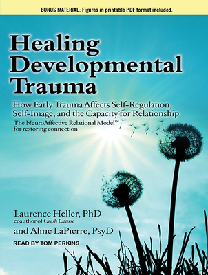 Healing Developmental Trauma: How Early Trauma Affects Self-Regulation, Self-Image, and the Capacity for Relationship - Heller, Laurence, and LaPierre, Aline, and Perkins, Tom (Narrator)