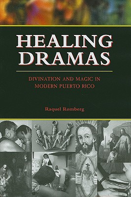 Healing Dramas: Divination and Magic in Modern Puerto Rico - Romberg, Raquel, PH.D.