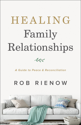 Healing Family Relationships: A Guide to Peace and Reconciliation - Rienow, Rob