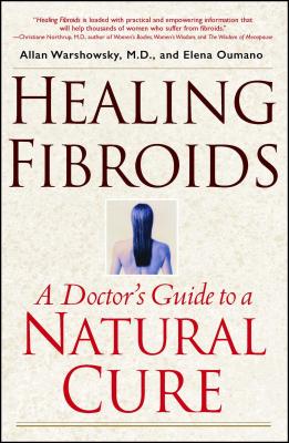 Healing Fibroids: A Doctor's Guide to a Natural Cure - Warshowsky, Allan, M.D., and Oumano, Elena