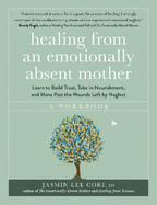 Healing From an Emotionally Absent Mother: Learn to Build Trust, Take In Nourishment and Move Past the Wounds Left by Neglect - A Workbook