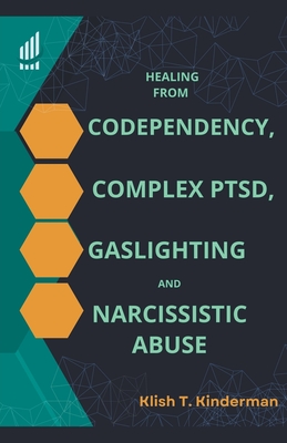 Healing from Codependency, Complex PTSD, Gaslighting and Narcissistic Abuse - Kinderman, Klish T