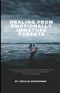 Healing From Emotionally Immature Parents: A guide for recovering from neglect, rejection, and self-centered relationships