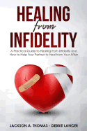 Healing From Infidelity: A Practical Guide to Healing from Infidelity, Help Your Partner to Heal from Your Affair, Rebuilding Your Marriage When Trust Is Broken.