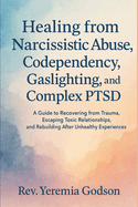Healing from Narcissistic Abuse, Codependency, Gaslighting, and Complex PTSD: A Guide to Recovering from Trauma, Escaping Toxic Relationships, and Rebuilding After Unhealthy Experiences