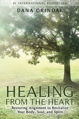 Healing from the Heart: Restoring Alignment to Revitalize Your Body, Soul, and Spirit - Grindal, Dana