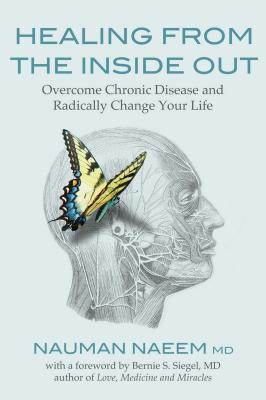 Healing from the Inside Out: Overcome Chronic Disease and Radically Change Your Life - Naeem, Nauman, MD, and Siegel, Bernie S, Dr. (Foreword by)