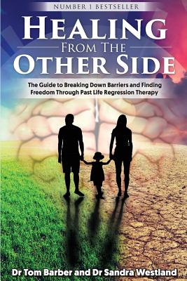 Healing from the Other Side: The Guide to Breaking Down Barriers and Finding Freedom Through Past Life Regression Therapy - Barber, Tom, and Westland, Sandra