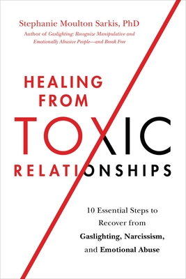 Healing from Toxic Relationships: 10 Essential Steps to Recover from Gaslighting, Narcissism, and Emotional Abuse - Sarkis, Stephanie M