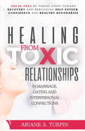 Healing from Toxic Relationships in Marriage, Dating, and Interpersonal Connections: Break Free by Taking Steps Toward Recovery and Rebuilding Self-Esteem, Confidence and Healthy Boundaries