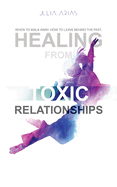 Healing from Toxic Relationships: When To Walk Away. When To Leave Behind The Past.