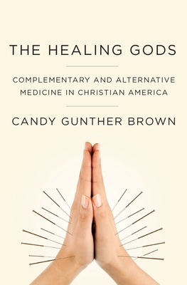 Healing Gods: Complementary and Alternative Medicine in Christian America - Brown, Candy Gunther