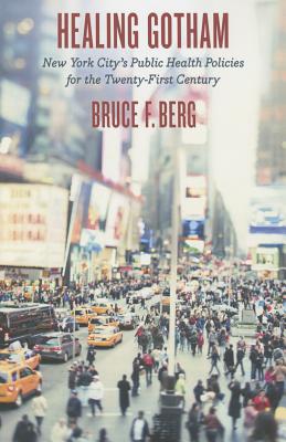 Healing Gotham: New York City's Public Health Policies for the Twenty-First Century - Berg, Bruce F.