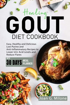 Healing Gout Diet Cookbook: Easy, Healthy and Delicious Low-Purine and Anti-Inflammatory Recipes to Lower Uric Acid Levels and Reduce Flares - Milone, Joan G