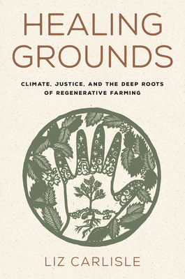 Healing Grounds: Climate, Justice, and the Deep Roots of Regenerative Farming - Carlisle, Liz, and Salvador, Ricardo (Foreword by)
