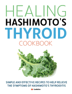 Healing Hashimoto's Thyroid Cookbook: Simple and effective recipes to help relieve the symptoms of Hashimoto's Thyroiditis