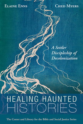 Healing Haunted Histories: A Settler Discipleship of Decolonization - Enns, Elaine, and Myers, Ched