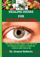 Healing Herbs for Eye Problems: The complete natural remedy to get rid of eye Eye problem with mineral, vitamins and powerful herbs from nature