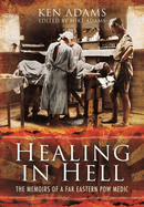 Healing in Hell: The Memoirs of a Far Eastern POW Medic