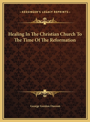 Healing in the Christian Church to the Time of the Reformation - Dawson, George Gordon