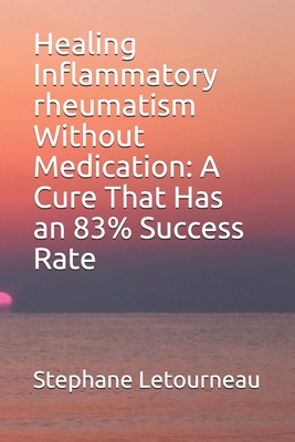 Healing Inflammatory rheumatism Without Medication: A Cure That Has an 83% Success Rate - Letourneau, Stephane