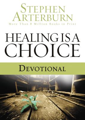 Healing Is a Choice Devotional: 10 Weeks of Transforming Brokenness Into New Life - Arterburn, Stephen