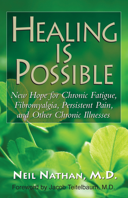 Healing Is Possible: New Hope for Chronic Fatigue, Fibromyalgia, Persistent Pain, and Other Chronic Illnesses - Nathan, Neil, and Teitelbaum, Jacob, MD (Foreword by)