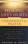 Healing Life's Hurts Through Theophostic Prayer: Let the Light of Christ Set You Free from Lifelong Fears, Shame, False Guilt, Anxiety and Emotional Pain - Smith, Edward M