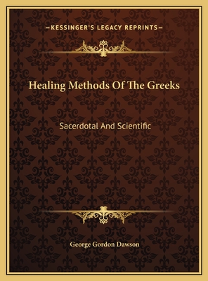 Healing Methods of the Greeks: Sacerdotal and Scientific - Dawson, George Gordon