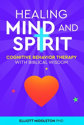 Healing Mind and Spirit: Cognitive Behavioral Therapy with Biblical Wisdom - Middleton, Elliott, PhD