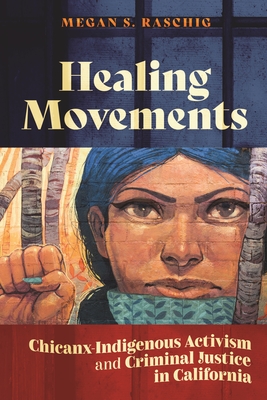 Healing Movements: Chicanx-Indigenous Activism and Criminal Justice in California - Raschig, Megan S
