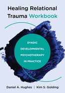 Healing Relational Trauma Workbook: Dyadic Developmental Psychotherapy in Practice