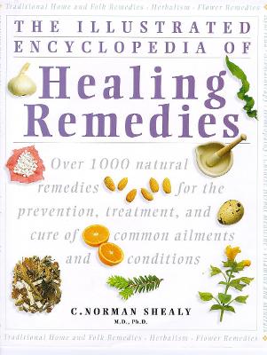 Healing Remedies: Over 1,000 Natural Remedies for the Treatment, Prevention and Cure of Common Ailments and Conditions - Shealy, M.D., Ph.D., C. Norman (Editor)
