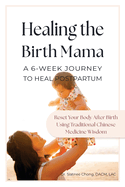 Healing the Birth Mama: A 6-Week Journey To Heal Postpartum: Reset your Body After Birth Using Traditional Chinese Medicine Wisdom