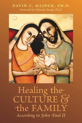 Healing the Culture and the Family According to John Paul II - Hajduk, David C, and Savage, Deborah (Foreword by)