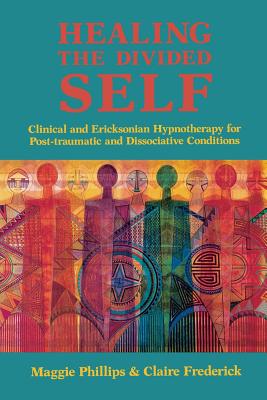 Healing the Divided Self: Clinical and Ericksonian Hypnotherapy for Dissociative Conditions - Phillips, Maggie, and Frederick, Claire