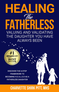 Healing the Fatherless: Valuing and Validating the Daughter You Have Always Been