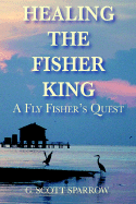 Healing the Fisher King: A Fly Fisher's Quest - Sparrow, G Scott, Ed.D. (Photographer), and Sparrow, Kathy (Editor)