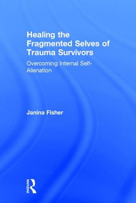 Healing the Fragmented Selves of Trauma Survivors: Overcoming Internal Self-Alienation - Fisher, Janina