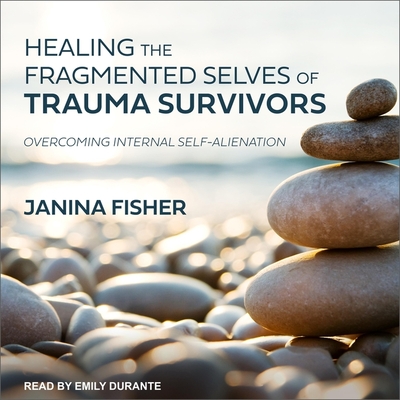 Healing the Fragmented Selves of Trauma Survivors: Overcoming Internal Self-Alienation - Fisher, Janina, and Durante, Emily (Read by)